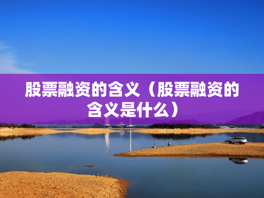 股票融资的含义（股票融资的含义是什么）