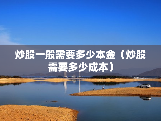 炒股一般需要多少本金（炒股需要多少成本）
