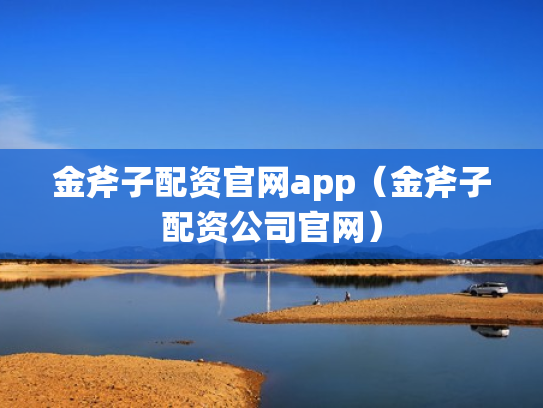 金斧子配资官网app（金斧子配资公司官网）