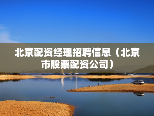 北京配资经理招聘信息（北京市股票配资公司）