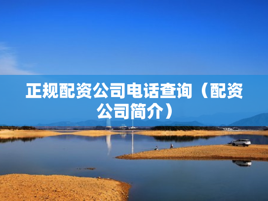 正规配资公司电话查询（配资公司简介）