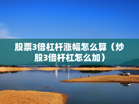 股票3倍杠杆涨幅怎么算（炒股3倍杆杠怎么加）