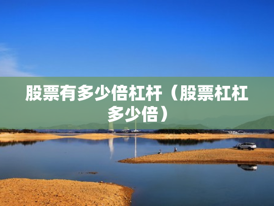 股票有多少倍杠杆（股票杠杠多少倍）