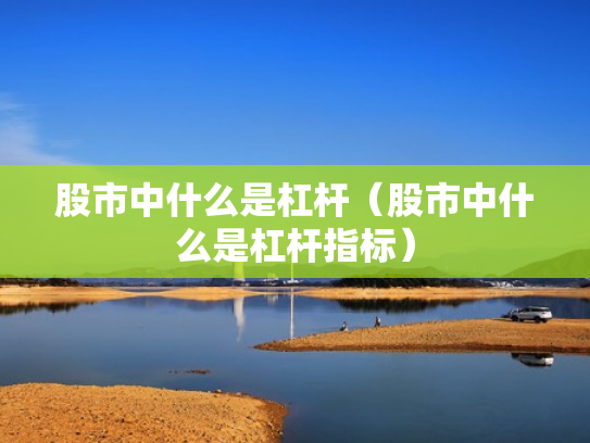 股市中什么是杠杆（股市中什么是杠杆指标）