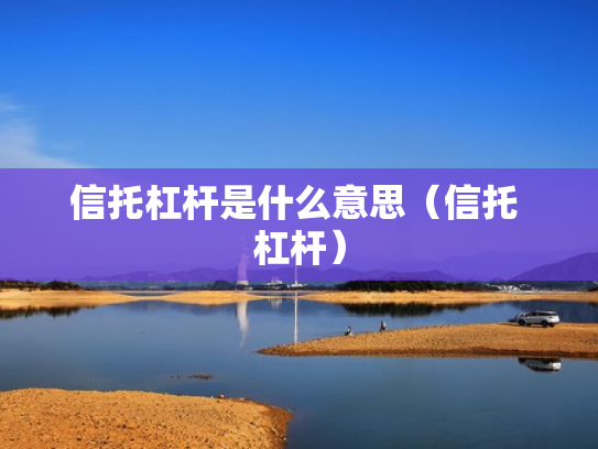 信托杠杆是什么意思（信托 杠杆）
