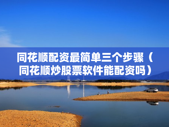 同花顺配资最简单三个步骤（同花顺炒股票软件能配资吗）