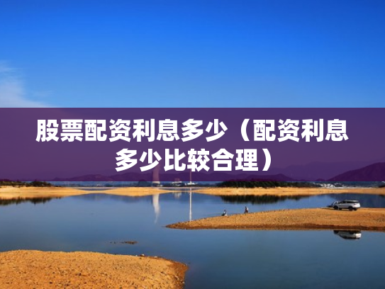 股票配资利息多少（配资利息多少比较合理）