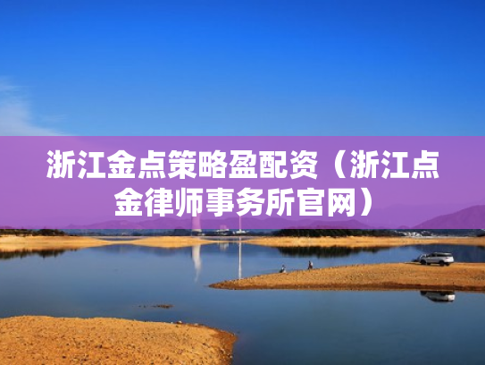 浙江金点策略盈配资（浙江点金律师事务所官网）