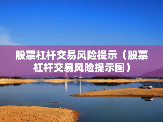 股票杠杆交易风险提示（股票杠杆交易风险提示图）