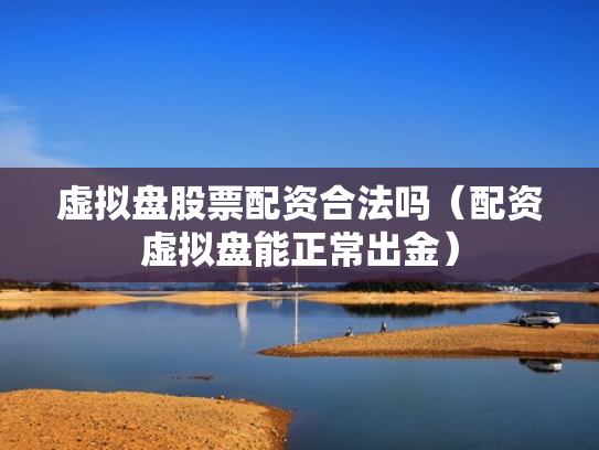 虚拟盘股票配资合法吗（配资虚拟盘能正常出金）