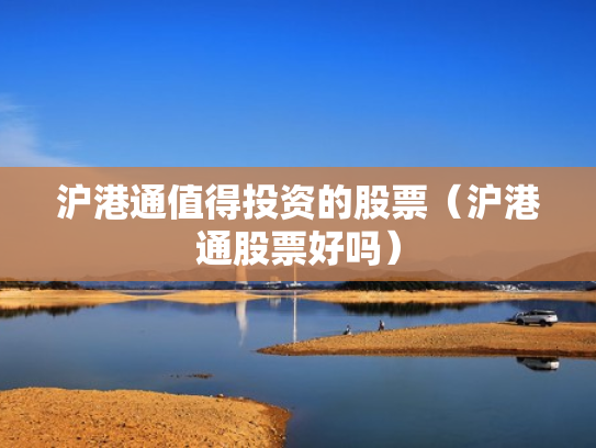 沪港通值得投资的股票（沪港通股票好吗）