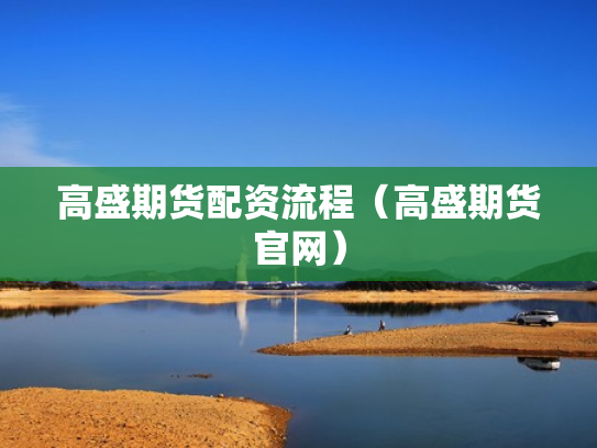 高盛期货配资流程（高盛期货官网）