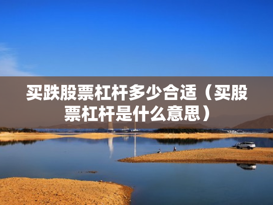 买跌股票杠杆多少合适（买股票杠杆是什么意思）