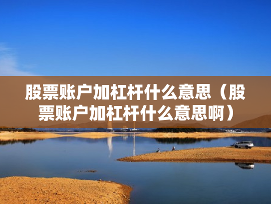股票账户加杠杆什么意思（股票账户加杠杆什么意思啊）
