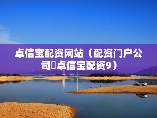 卓信宝配资网站（配资门户公司亅卓信宝配资9）