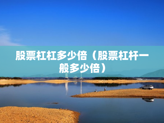 股票杠杠多少倍（股票杠杆一般多少倍）