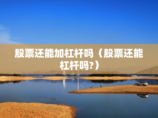 股票还能加杠杆吗（股票还能杠杆吗?）