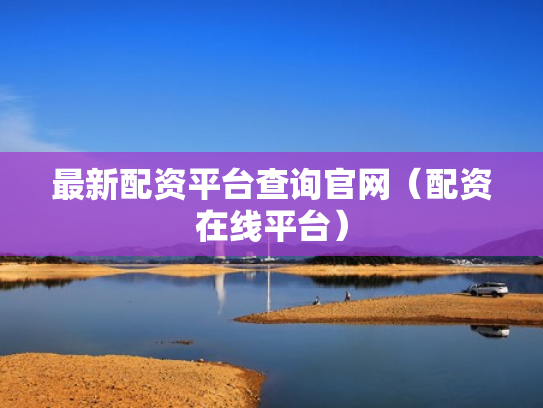 最新配资平台查询官网（配资在线平台）