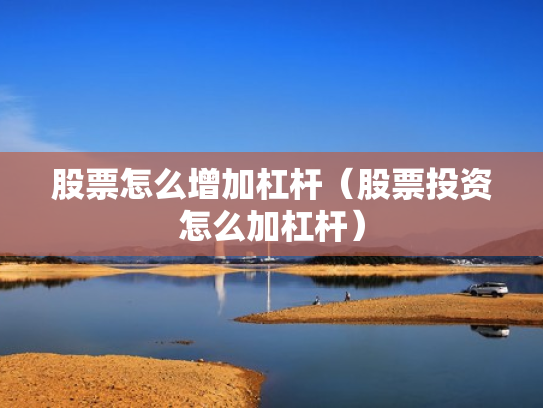 股票怎么增加杠杆（股票投资怎么加杠杆）