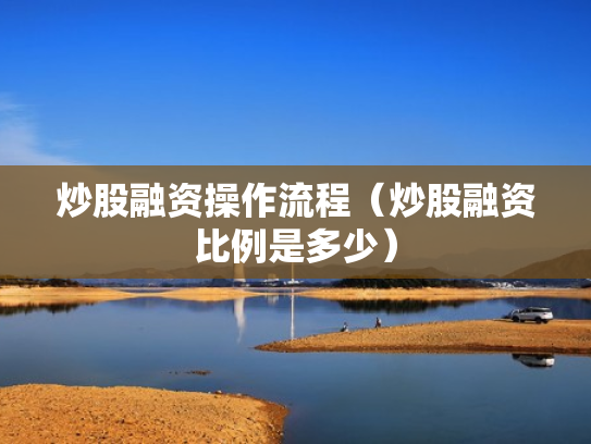 炒股融资操作流程（炒股融资比例是多少）