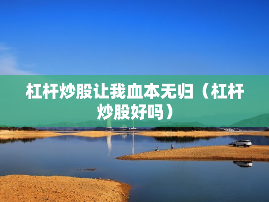 杠杆炒股让我血本无归（杠杆炒股好吗）