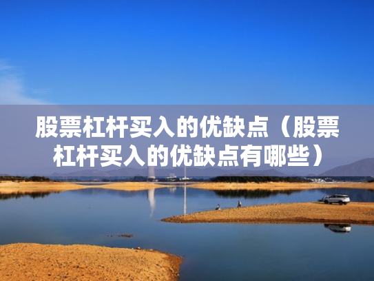 股票杠杆买入的优缺点（股票杠杆买入的优缺点有哪些）