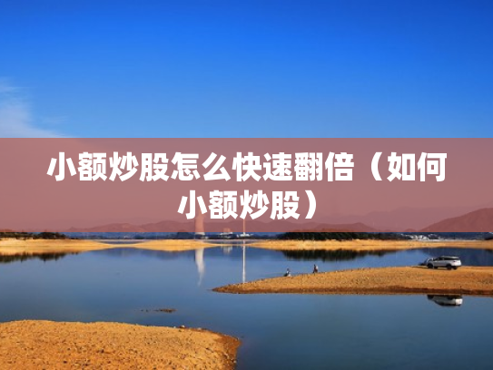 小额炒股怎么快速翻倍（如何小额炒股）