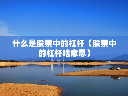 什么是股票中的杠杆（股票中的杠杆啥意思）