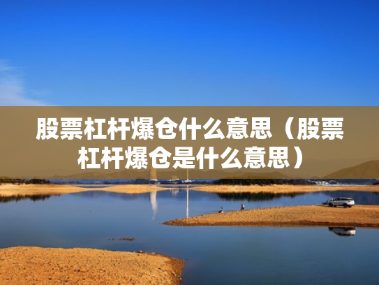 股票杠杆爆仓什么意思（股票杠杆爆仓是什么意思）