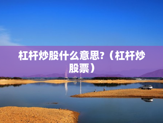杠杆炒股什么意思?（杠杆炒股票）