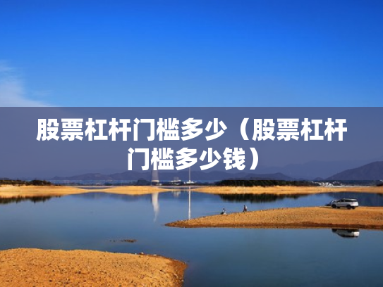 股票杠杆门槛多少（股票杠杆门槛多少钱）