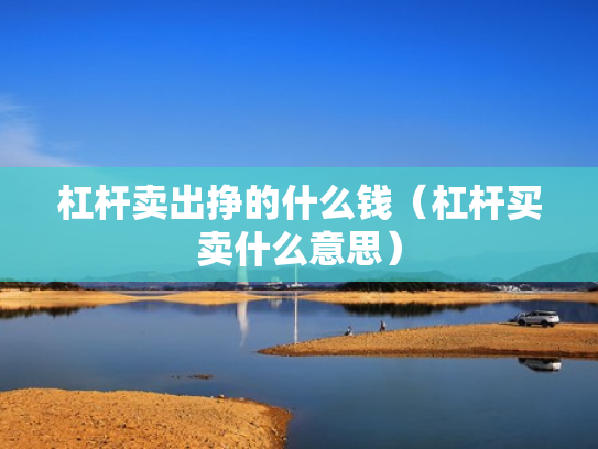 杠杆卖出挣的什么钱（杠杆买卖什么意思）