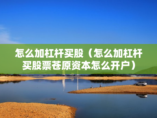 怎么加杠杆买股（怎么加杠杆买股票苍原资本怎么开户）