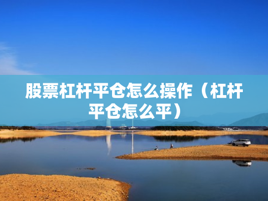 股票杠杆平仓怎么操作（杠杆平仓怎么平）
