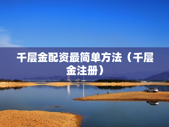 千层金配资最简单方法（千层金注册）