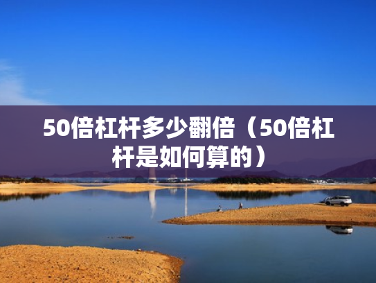 50倍杠杆多少翻倍（50倍杠杆是如何算的）