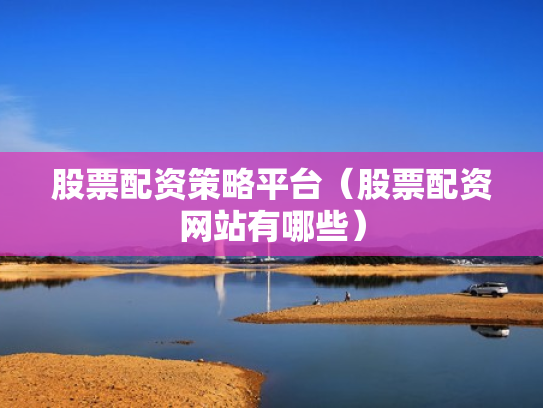 股票配资策略平台（股票配资网站有哪些）