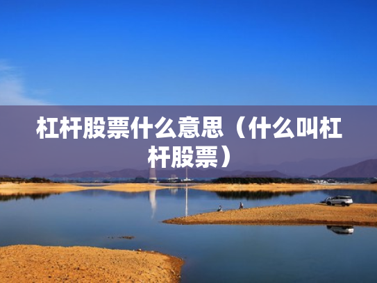 杠杆股票什么意思（什么叫杠杆股票）
