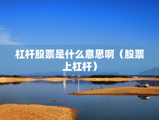 杠杆股票是什么意思啊（股票上杠杆）